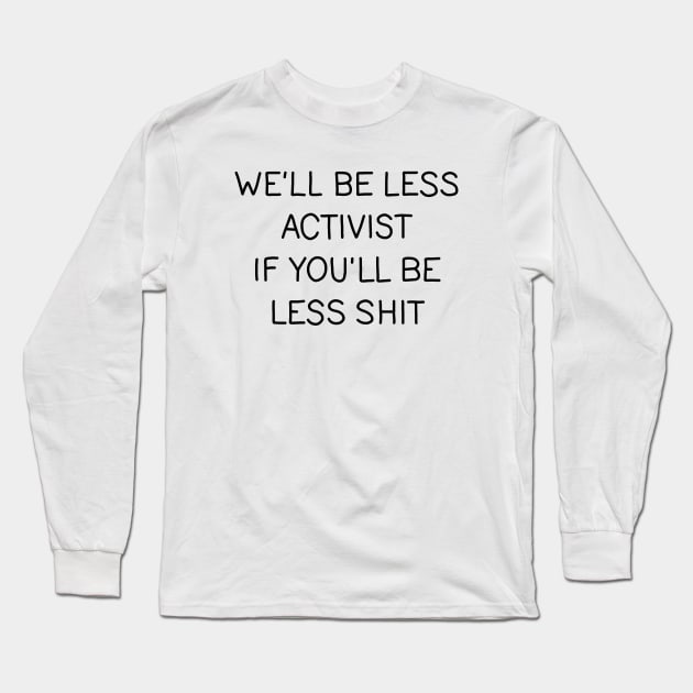 Well be less activist if youll be less shit Long Sleeve T-Shirt by valentinahramov